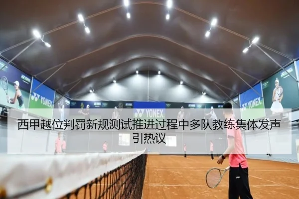 西甲越位判罚新规测试推进过程中多队教练集体发声引热议